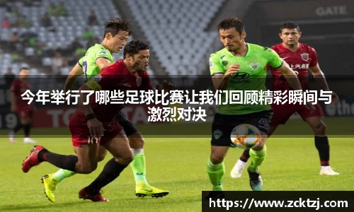 今年举行了哪些足球比赛让我们回顾精彩瞬间与激烈对决