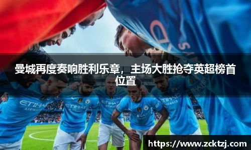 曼城再度奏响胜利乐章，主场大胜抢夺英超榜首位置