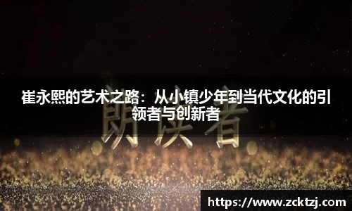 崔永熙的艺术之路：从小镇少年到当代文化的引领者与创新者