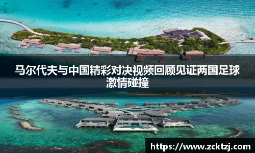 马尔代夫与中国精彩对决视频回顾见证两国足球激情碰撞